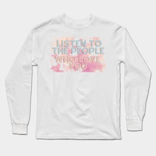 LISTEN TO THE PEOPLE WHO LOVE YOU Long Sleeve T-Shirt